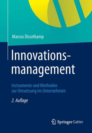 Innovationsmanagement: Instrumente und Methoden zur Umsetzung im Unternehmen de Marcus Disselkamp