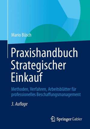 Praxishandbuch Strategischer Einkauf: Methoden, Verfahren, Arbeitsblätter für professionelles Beschaffungsmanagement de Mario Büsch