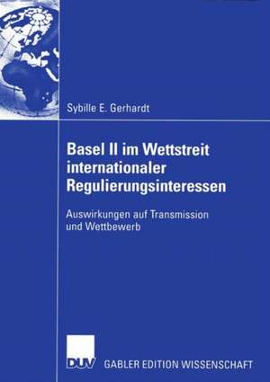 Basel II im Wettstreit internationaler Regulierungsinteressen: Auswirkungen auf Transmission und Wettbewerb de Sybille E. Gerhardt