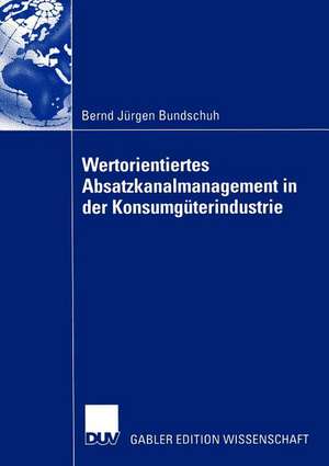 Wertorientiertes Absatzkanalmanagement in der Konsumgüterindustrie de Bernd Jürgen Bundschuh