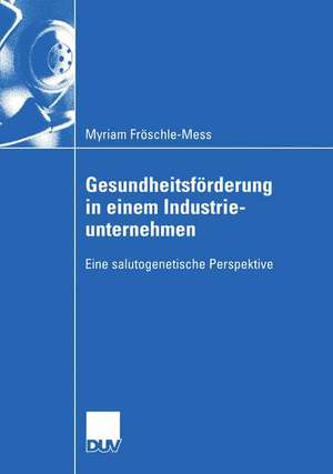 Gesundheitsförderung in einem Industrieunternehmen: Eine salutogenetische Perspektive de Myriam Fröschle-Mess