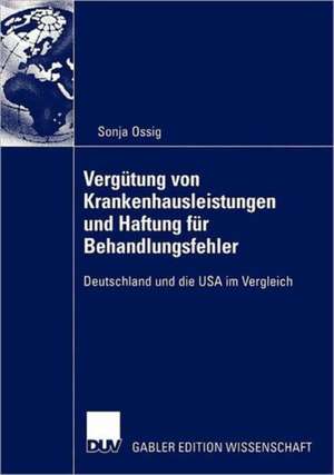 Vergütung von Krankenhausleistungen und Haftung für Behandlungsfehler: Deutschland und die USA im Vergleich de Sonja Ossig