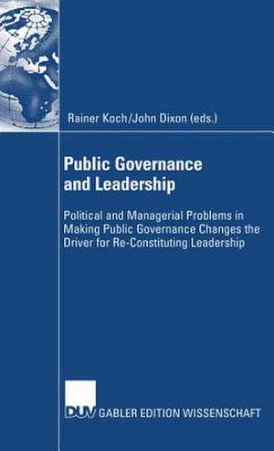 Public Governance and Leadership: Political and Managerial Problems in Making Public Governance Changes the Driver for Re-Constituting Leadership de Rainer Koch