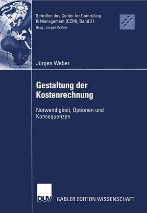 Gestaltung der Kostenrechnung: Notwendigkeit, Optionen und Konsequenzen de Jürgen Weber