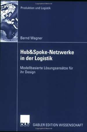 Hub&Spoke-Netzwerke in der Logistik: Modellbasierte Lösungsansätze für ihr Design de Bernd Wagner