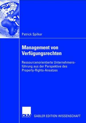 Management von Verfügungsrechten: Ressourcenorientierte Unternehmensführung aus der Perspektive des Property-Rights-Ansatzes de Patrick Spilker