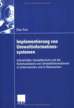 Implementierung von Umweltinformationssystemen: Industrieller Umweltschutz und die Kommunikation von Umweltinformationen in Unternehmen und in Netzwerken de Elke Perl