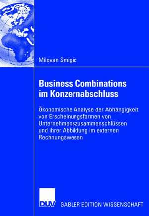 Business Combinations im Konzernabschluss: Ökonomische Analyse der Abhängigkeit von Erscheinungsformen von Unternehmenszusammenschlüssen und ihrer Abbildung im externen Rechnungswesen de Milovan Smigic