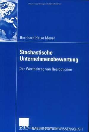 Stochastische Unternehmensbewertung: Der Wertbeitrag von Realoptionen de Bernhard Heiko Meyer