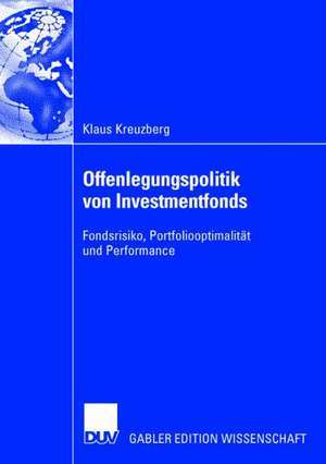 Offenlegungspolitik von Investmentfonds: Fondsrisiko, Portfoliooptimalität und Performance de Klaus Kreuzberg