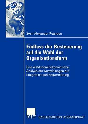 Einfluss der Besteuerung auf die Wahl der Organisationsform: Eine institutionenökonomische Analyse der Auswirkungen auf Integration und Konzernierung de Sven Petersen