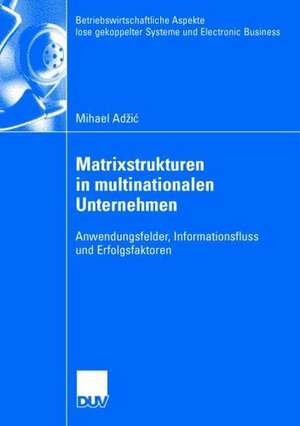 Matrixstrukturen in multinationalen Unternehmen: Anwendungsfelder, Informationsfluss und Erfolgsfaktoren de Mihael Adzic