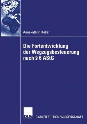 Die Fortentwicklung der Wegzugsbesteuerung nach § 6 AStG de Annekathrin Keller