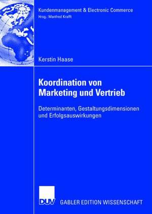 Koordination von Marketing und Vertrieb: Determinanten, Gestaltungsdimensionen und Erfolgsauswirkungen de Kerstin Haase