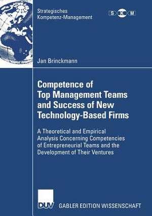 Competence of Top Management Teams and Success of New Technology-Based Firms: A Theoretical and Empirical Analysis Concerning Competencies of Entrepreneurial Teams and the Development of Their Ventures de Jan Brinckmann