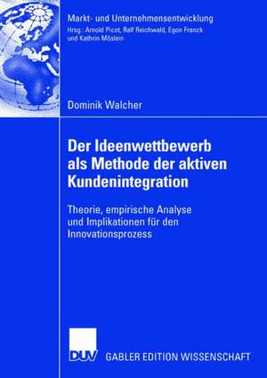 Der Ideenwettbewerb als Methode der aktiven Kundenintegration: Theorie, empirische Analyse und Implikationen für den Innovationsprozess de Dominik Walcher