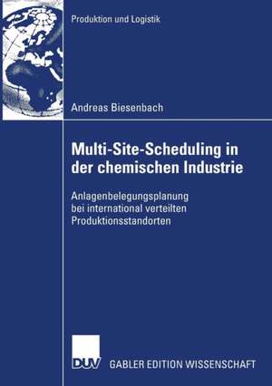 Multi-Site-Scheduling in der chemischen Industrie: Anlagenbelegungsplanung bei international verteilten Produktionsstandorten de Andreas Biesenbach