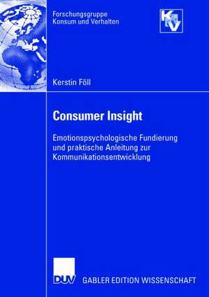 Consumer Insight: Emotionspsychologische Fundierung und praktische Anleitung zur Kommunikationsentwicklung de Kerstin Föll