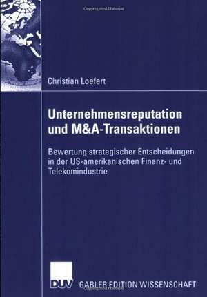 Unternehmensreputation und M&A-Transaktionen: Bewertung strategischer Entscheidungen in der US-amerikanischen Finanz- und Telekomindustrie de Christian Loefert