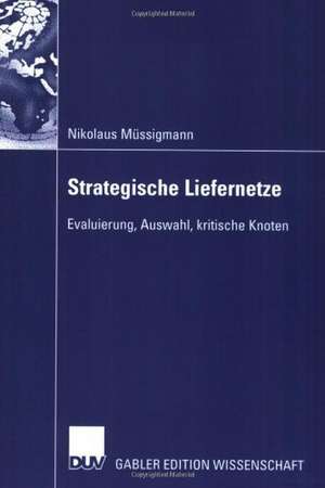 Strategische Liefernetze: Evaluierung, Auswahl, kritische Knoten de Nikolaus Müssigmann