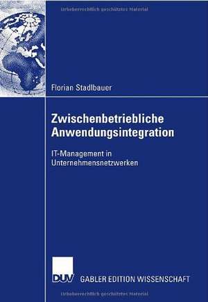 Zwischenbetriebliche Anwendungsintegration: IT-Management in Unternehmensnetzwerken de Florian Stadlbauer