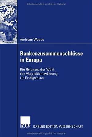 Bankenzusammenschlüsse in Europa: Die Relevanz der Wahl der Akquisitionswährung als Erfolgsfaktor de Andreas Weese