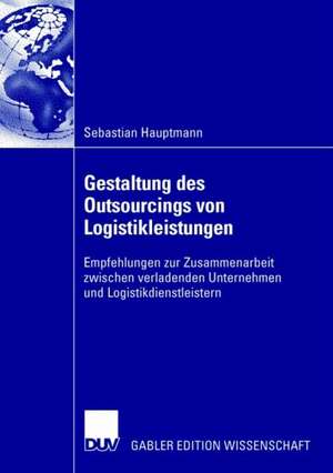 Gestaltung des Outsourcings von Logistikleistungen: Empfehlungen zur Zusammenarbeit zwischen verladenden Unternehmen und Logistikdienstleistern de Sebastian Hauptmann