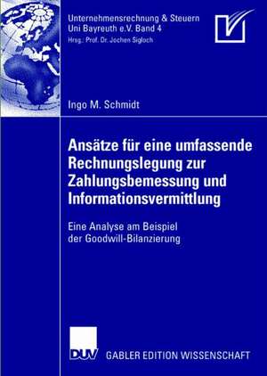 Ansätze für eine umfassende Rechnungslegung zur Zahlungsbemessung und Informationsvermittlung: Eine Analyse am Beispiel der Goodwill-Bilanzierung de Ingo M. Schmidt