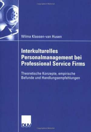 Interkulturelles Personalmanagement bei Professional Service Firms: Theoretische Konzepte, empirische Befunde und Handlungsempfehlungen de Wilma Klaasen-van Husen