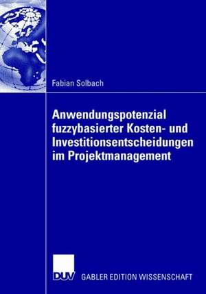 Anwendungspotenzial fuzzybasierter Kosten- und Investitionsentscheidungen im Projektmanagement de Fabian Solbach