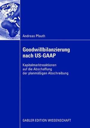 Goodwillbilanzierung nach US-GAAP: Kapitalmarktreaktionen auf die Abschaffung der planmäßigen Abschreibung de Andreas Pfauth