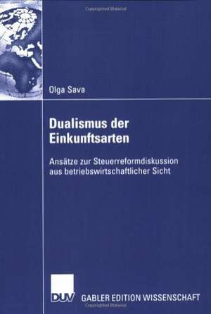 Dualismus der Einkunftsarten: Ansätze zur Steuerreformdisskusion aus betriebswirtschaftlicher Sicht de Olga Sava