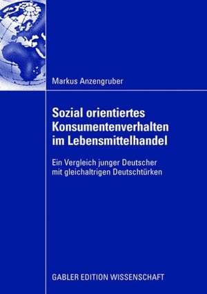 Sozial orientiertes Konsumentenverhalten im Lebensmittelhandel: Ein Vergleich junger Deutscher mit gleichaltrigen Deutschtürken de Markus Anzengruber