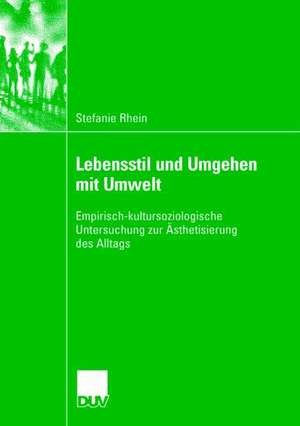 Lebensstil und Umgehen mit Umwelt: Empirisch-kultursoziologische Untersuchung zur Ästhetisierung des Alltags de Stefanie Rhein