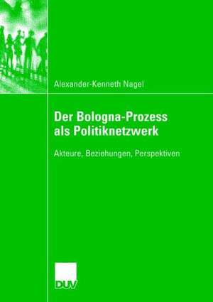 Der Bologna-Prozess als Politiknetzwerk: Akteure, Beziehungen, Perspektiven de Alexander-Kenneth Nagel