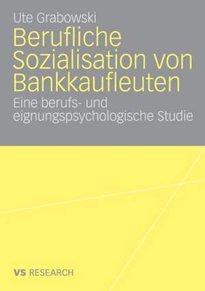 Berufliche Sozialisation von Bankkaufleuten: Eine berufs- und eignungspsychologische Studie de Ute Grabowski