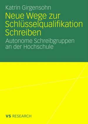 Neue Wege zur Schlüsselqualifikation Schreiben: Autonome Schreibgruppen an der Hochschule de Katrin Girgensohn