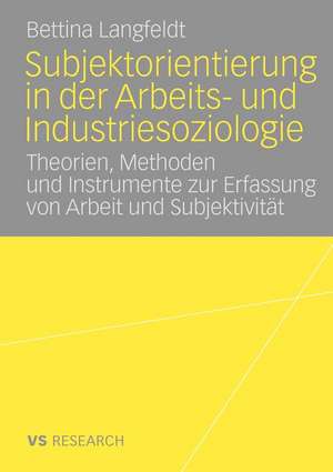 Subjektorientierung in der Arbeits- und Industriesoziologie: Theorien, Methoden und Instrumente zur Erfassung von Arbeit und Subjektivität de Bettina Langfeldt