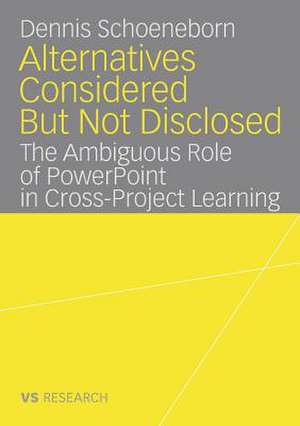 Alternatives Considered But Not Disclosed: The Ambiguous Role of PowerPoint in Cross-Project Learning de Dennis Schoeneborn