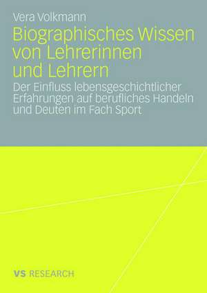 Biographisches Wissen von Lehrerinnen und Lehrern: Der Einfluss lebensgeschichtlicher Erfahrungen auf berufliches Handeln und Deuten im Fach Sport de Vera Volkmann