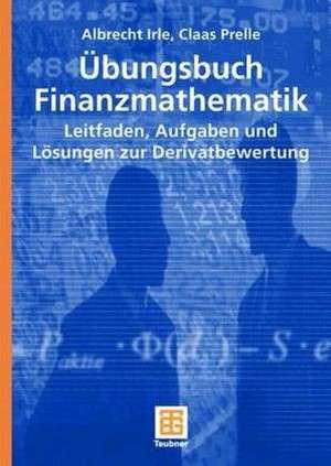 Übungsbuch Finanzmathematik: Leitfaden, Aufgaben und Lösungen zur Derivatbewertung de Albrecht Irle