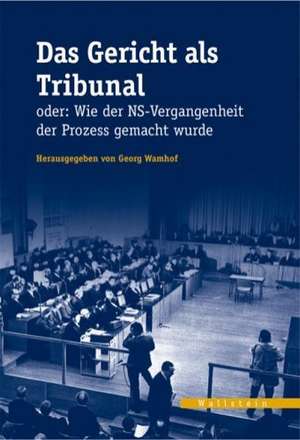 Das Gericht als Tribunal oder: Wie der NS-Vergangenheit der Prozess gemacht wurde de Georg Wamhof