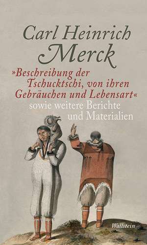 "Beschreibung der Tschucktschi, von ihren Gebräuchen und Lebensart" sowie weitere Berichte und Materialien de Carl Heinrich Merck