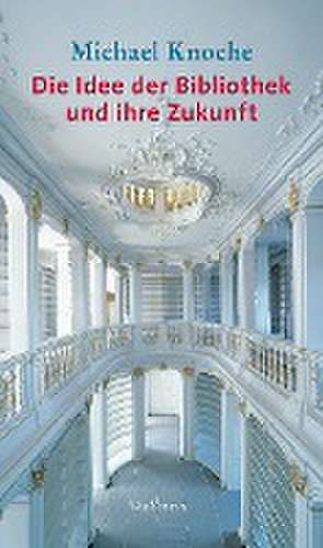 Die Idee der Bibliothek und ihre Zukunft de Michael Knoche