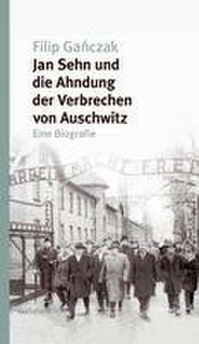 Jan Sehn und die Ahndung der Verbrechen von Auschwitz de Filip Ganczak