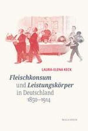 Fleischkonsum und Leistungskörper in Deutschland 1850-1914 de Laura-Elena Keck