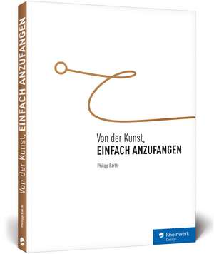 Von der Kunst, einfach anzufangen de Philipp Barth