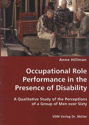 Occupational Role Performance in the Presence of Disability: A Qualitative Study of the Perceptions of a Group of Men over Sixty de Anne Hillman