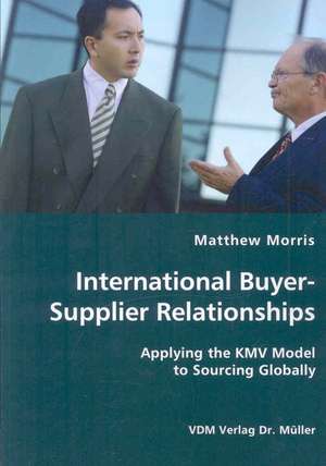 International Buyer-Supplier Relationships: Applying the Kmv Model to Sourcing Globally de Matthew Morris