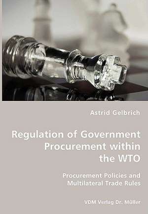 Regulation of Government Procurement within the WTO: Procurement Policies and Multilateral Trade Rules de Astrid Gelbrich